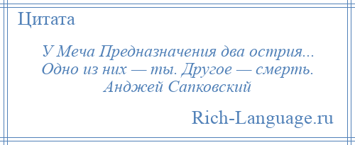 
    У Меча Предназначения два острия... Одно из них — ты. Другое — смерть. Анджей Сапковский