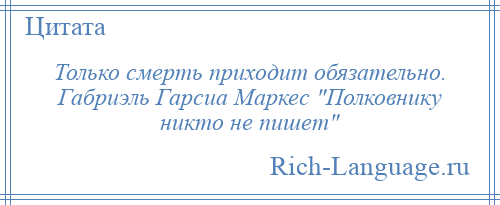 
    Только смерть приходит обязательно. Габриэль Гарсиа Маркес Полковнику никто не пишет 