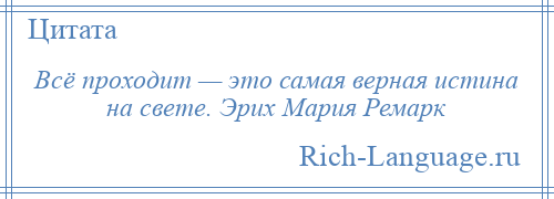 
    Всё проходит — это самая верная истина на свете. Эрих Мария Ремарк