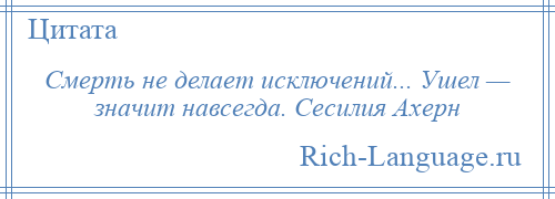 
    Смерть не делает исключений... Ушел — значит навсегда. Сесилия Ахерн