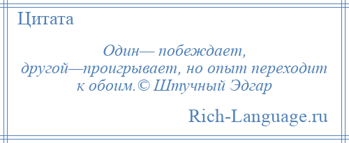 
    Один— побеждает, другой—проигрывает, но опыт переходит к обоим.© Штучный Эдгар