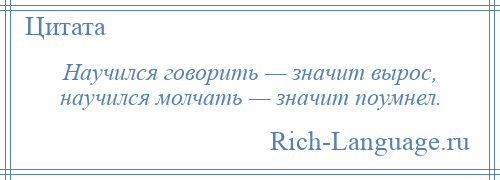 
    Научился говорить — значит вырос, научился молчать — значит поумнел.
