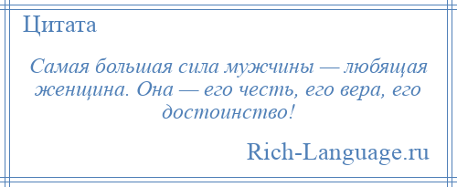 
    Самая большая сила мужчины — любящая женщина. Она — его честь, его вера, его достоинство!