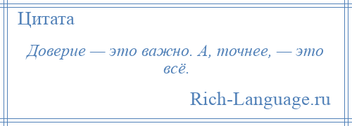 
    Доверие — это важно. А, точнее, — это всё.