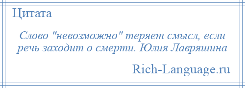 
    Слово невозможно теряет смысл, если речь заходит о смерти. Юлия Лавряшина