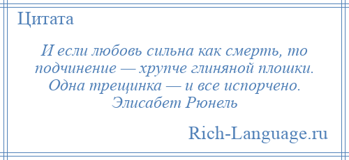 
    И если любовь сильна как смерть, то подчинение — хрупче глиняной плошки. Одна трещинка — и все испорчено. Элисабет Рюнель