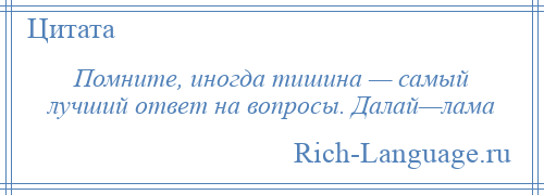 
    Помните, иногда тишина — самый лучший ответ на вопросы. Далай—лама