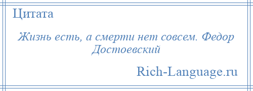 
    Жизнь есть, а смерти нет совсем. Федор Достоевский