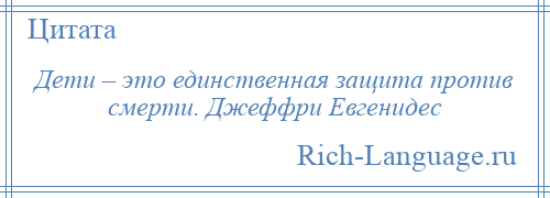 
    Дети – это единственная защита против смерти. Джеффри Евгенидес