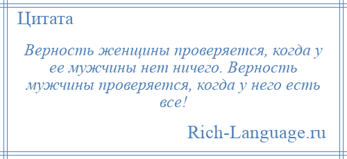 
    Верность женщины проверяется, когда у ее мужчины нет ничего. Верность мужчины проверяется, когда у него есть все!