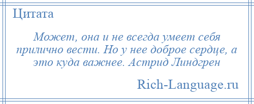 
    Может, она и не всегда умеет себя прилично вести. Но у нее доброе сердце, а это куда важнее. Астрид Линдгрен