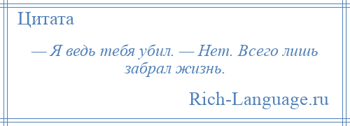 
    — Я ведь тебя убил. — Нет. Всего лишь забрал жизнь.