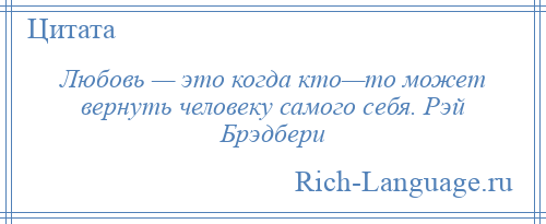 
    Любовь — это когда кто—то может вернуть человеку самого себя. Рэй Брэдбери