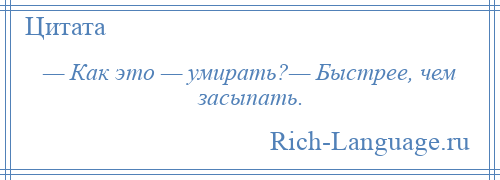 
    — Как это — умирать?— Быстрее, чем засыпать.