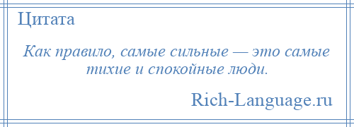 
    Как правило, самые сильные — это самые тихие и спокойные люди.