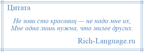 
    Не зови сто красавиц — не надо мне их, Мне одна лишь нужна, что милее других.