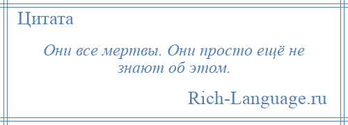 
    Они все мертвы. Они просто ещё не знают об этом.