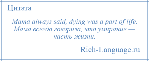 
    Mama always said, dying was a part of life. Мама всегда говорила, что умирание — часть жизни.