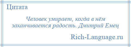 
    Человек умирает, когда в нём заканчивается радость. Дмитрий Емец