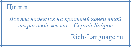 
    Все мы надеемся на красивый конец этой некрасивой жизни... Сергей Бодров