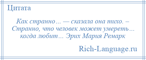 
    Как странно… — сказала она тихо. – Странно, что человек может умереть… когда любит… Эрих Мария Ремарк