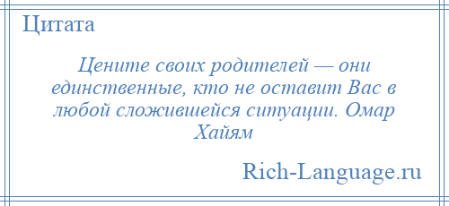
    Цените своих родителей — они единственные, кто не оставит Вас в любой сложившейся ситуации. Омар Хайям