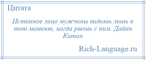 
    Истинное лицо мужчины видишь лишь в тот момент, когда рвешь с ним. Дайан Китон