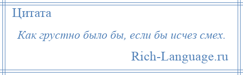 
    Как грустно было бы, если бы исчез смех.