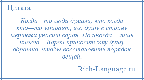 
    Когда—то люди думали, что когда кто—то умирает, его душу в страну мертвых уносит ворон. Но иногда... лишь иногда... Ворон приносит эту душу обратно, чтобы восстановить порядок вещей.