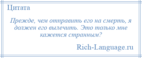 
    Прежде, чем отправить его на смерть, я должен его вылечить. Это только мне кажется странным?