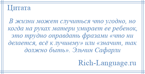 
    В жизни может случиться что угодно, но когда на руках матери умирает ее ребенок, это трудно оправдать фразами «что ни делается, всё к лучшему» или «значит, так должно быть». Эльчин Сафарли