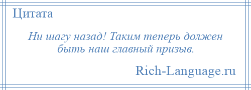 
    Ни шагу назад! Таким теперь должен быть наш главный призыв.