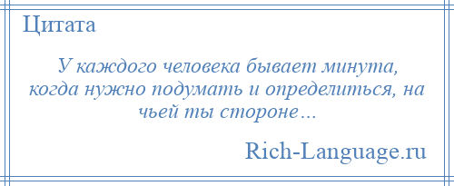 
    У каждого человека бывает минута, когда нужно подумать и определиться, на чьей ты стороне…