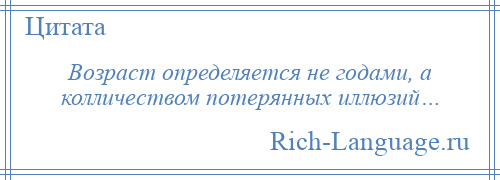 
    Возраст определяется не годами, а колличеством потерянных иллюзий…