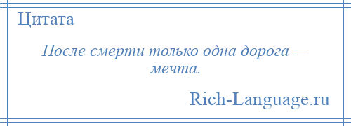 
    После смерти только одна дорога — мечта.