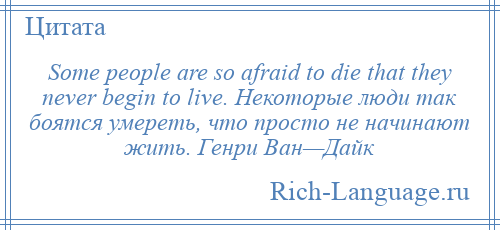 
    Some people are so afraid to die that they never begin to live. Некоторые люди так боятся умереть, что просто не начинают жить. Генри Ван—Дайк