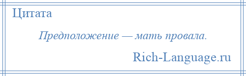 
    Предположение — мать провала.