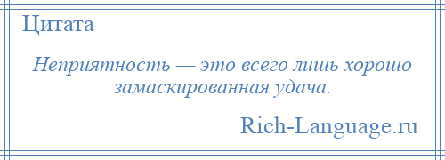 
    Неприятность — это всего лишь хорошо замаскированная удача.