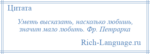 
    Уметь высказать, насколько любишь, значит мало любить. Фр. Петрарка