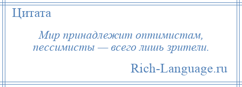 
    Мир принадлежит оптимистам, пессимисты — всего лишь зрители.