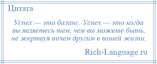 
    Успех — это баланс. Успех — это когда вы являетесь тем, чем вы можете быть, не жертвуя ничем другим в вашей жизни.