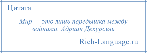 
    Мир — это лишь передышка между войнами. Адриан Декурсель