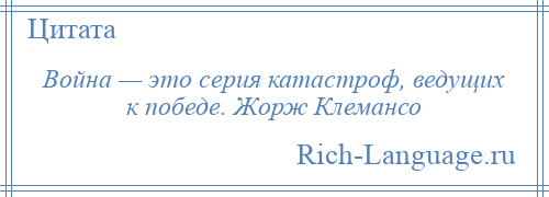 
    Война — это серия катастроф, ведущих к победе. Жорж Клемансо