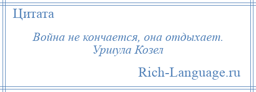 
    Война не кончается, она отдыхает. Уршула Козел