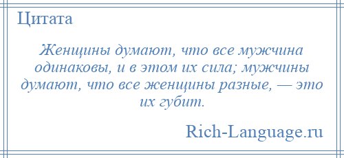 
    Женщины думают, что все мужчина одинаковы, и в этом их сила; мужчины думают, что все женщины разные, — это их губит.