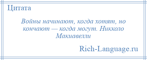 
    Войны начинают, когда хотят, но кончают — когда могут. Никколо Макиавелли