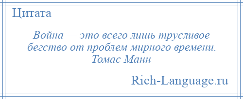 
    Война — это всего лишь трусливое бегство от проблем мирного времени. Томас Манн