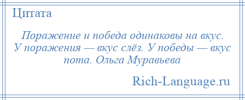 
    Поражение и победа одинаковы на вкус. У поражения — вкус слёз. У победы — вкус пота. Ольга Муравьева