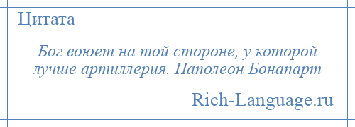 
    Бог воюет на той стороне, у которой лучше артиллерия. Наполеон Бонапарт