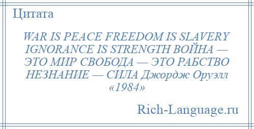
    WAR IS PEACE FREEDOM IS SLAVERY IGNORANCE IS STRENGTH ВОЙНА — ЭТО МИР СВОБОДА — ЭТО РАБСТВО НЕЗНАНИЕ — СИЛА Джордж Оруэлл «1984»